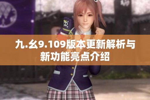 九.幺9.109版本更新解析与新功能亮点介绍