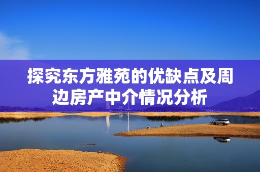 探究东方雅苑的优缺点及周边房产中介情况分析