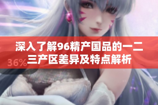 深入了解96精产国品的一二三产区差异及特点解析