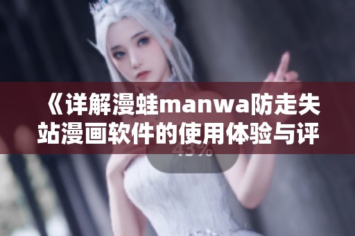 《详解漫蛙manwa防走失站漫画软件的使用体验与评测》