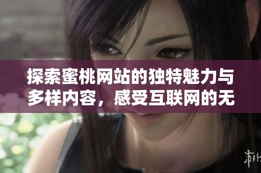 探索蜜桃网站的独特魅力与多样内容，感受互联网的无限可能