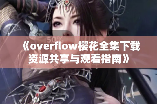 《overflow樱花全集下载资源共享与观看指南》