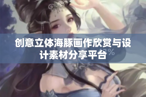 创意立体海豚画作欣赏与设计素材分享平台