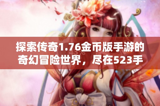 探索传奇1.76金币版手游的奇幻冒险世界，尽在523手游网