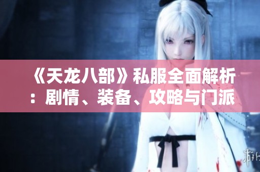 《天龙八部》私服全面解析：剧情、装备、攻略与门派全攻略分享