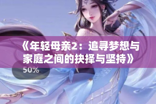 《年轻母亲2：追寻梦想与家庭之间的抉择与坚持》