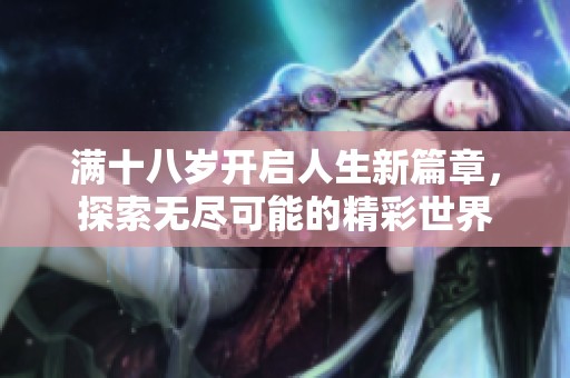 满十八岁开启人生新篇章，探索无尽可能的精彩世界