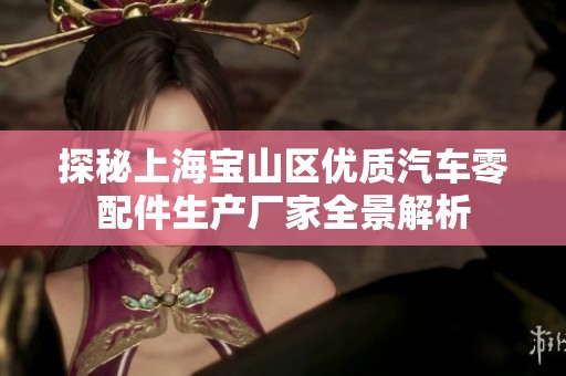 探秘上海宝山区优质汽车零配件生产厂家全景解析