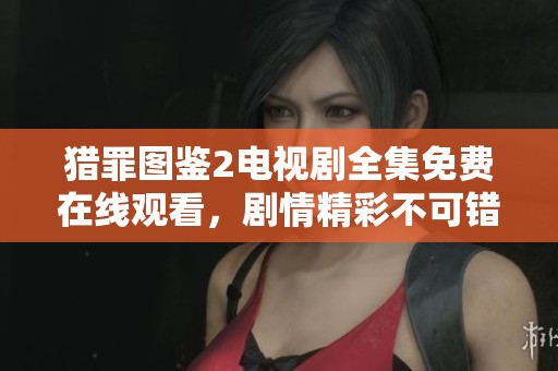 猎罪图鉴2电视剧全集免费在线观看，剧情精彩不可错过
