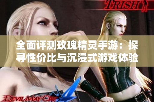 全面评测玫瑰精灵手游：探寻性价比与沉浸式游戏体验