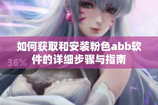 如何获取和安装粉色abb软件的详细步骤与指南