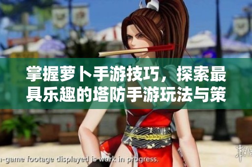 掌握萝卜手游技巧，探索最具乐趣的塔防手游玩法与策略