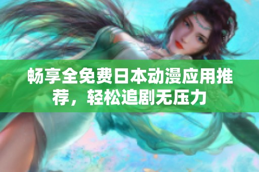 畅享全免费日本动漫应用推荐，轻松追剧无压力