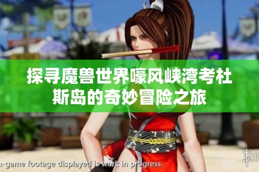 探寻魔兽世界嚎风峡湾考杜斯岛的奇妙冒险之旅