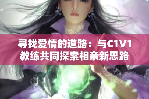 寻找爱情的道路：与C1V1教练共同探索相亲新思路