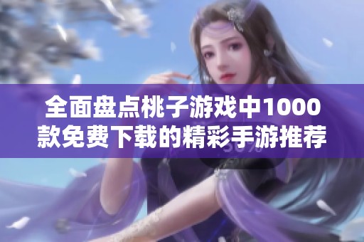 全面盘点桃子游戏中1000款免费下载的精彩手游推荐