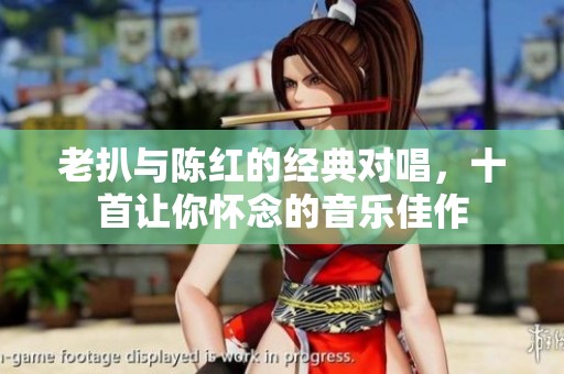 老扒与陈红的经典对唱，十首让你怀念的音乐佳作
