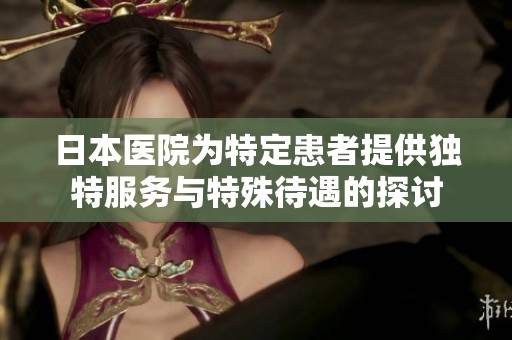 日本医院为特定患者提供独特服务与特殊待遇的探讨