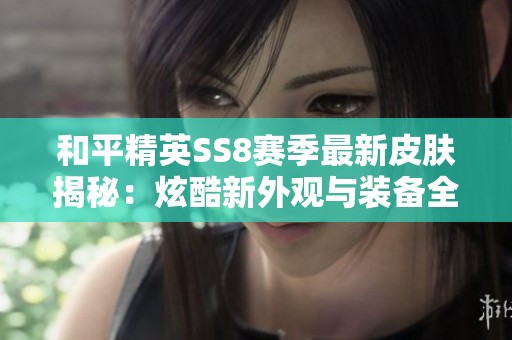 和平精英SS8赛季最新皮肤揭秘：炫酷新外观与装备全方位解析