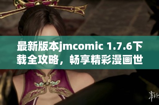 最新版本jmcomic 1.7.6下载全攻略，畅享精彩漫画世界