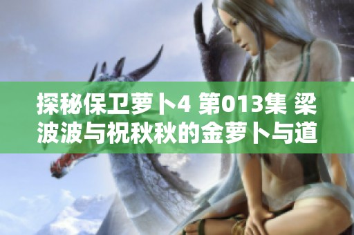 探秘保卫萝卜4 第013集 梁波波与祝秋秋的金萝卜与道具全攻略