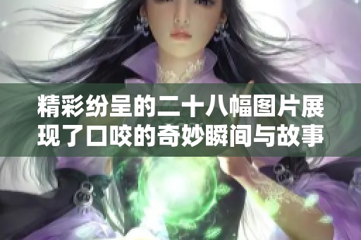 精彩纷呈的二十八幅图片展现了口咬的奇妙瞬间与故事