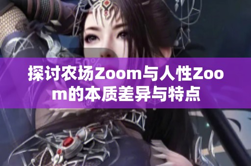 探讨农场Zoom与人性Zoom的本质差异与特点