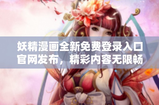 妖精漫画全新免费登录入口官网发布，精彩内容无限畅享