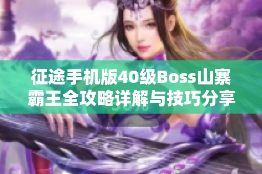 征途手机版40级Boss山寨霸王全攻略详解与技巧分享