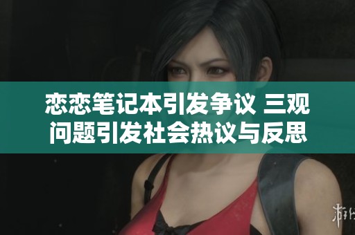 恋恋笔记本引发争议 三观问题引发社会热议与反思