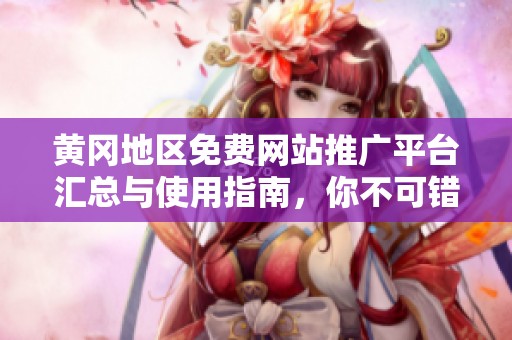 黄冈地区免费网站推广平台汇总与使用指南，你不可错过的资源推荐