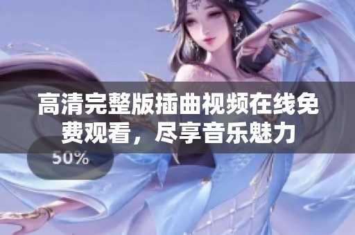 高清完整版插曲视频在线免费观看，尽享音乐魅力