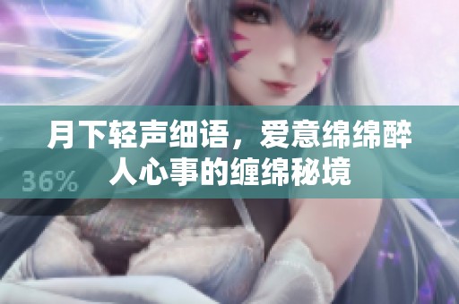 月下轻声细语，爱意绵绵醉人心事的缠绵秘境