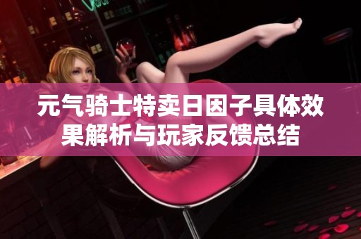元气骑士特卖日因子具体效果解析与玩家反馈总结