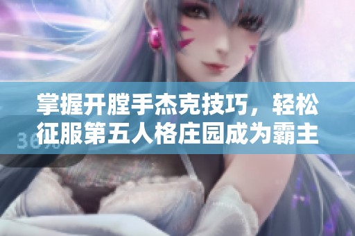 掌握开膛手杰克技巧，轻松征服第五人格庄园成为霸主