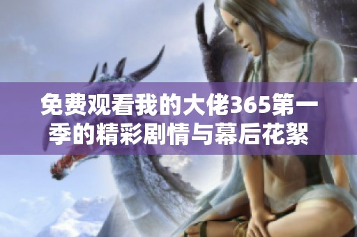 免费观看我的大佬365第一季的精彩剧情与幕后花絮