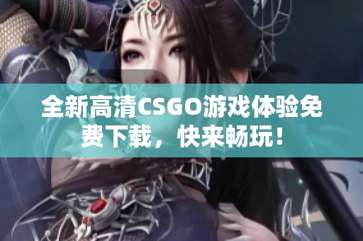 全新高清CSGO游戏体验免费下载，快来畅玩！