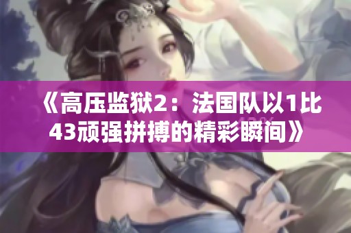《高压监狱2：法国队以1比43顽强拼搏的精彩瞬间》