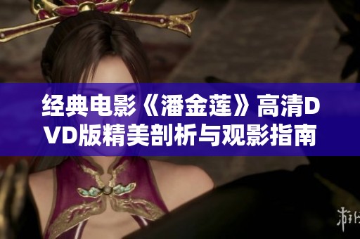 经典电影《潘金莲》高清DVD版精美剖析与观影指南