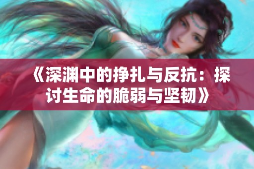 《深渊中的挣扎与反抗：探讨生命的脆弱与坚韧》