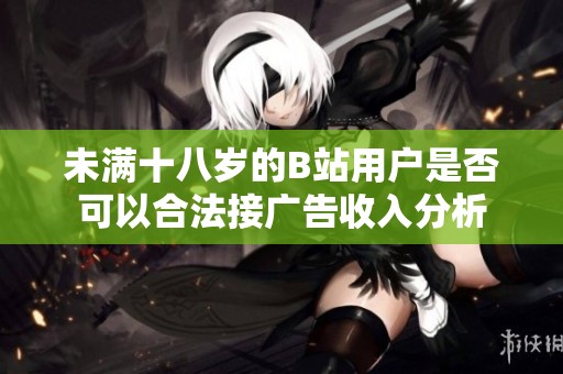 未满十八岁的B站用户是否可以合法接广告收入分析