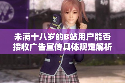 未满十八岁的B站用户能否接收广告宣传具体规定解析