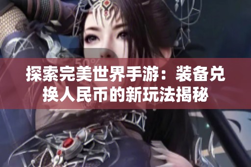 探索完美世界手游：装备兑换人民币的新玩法揭秘