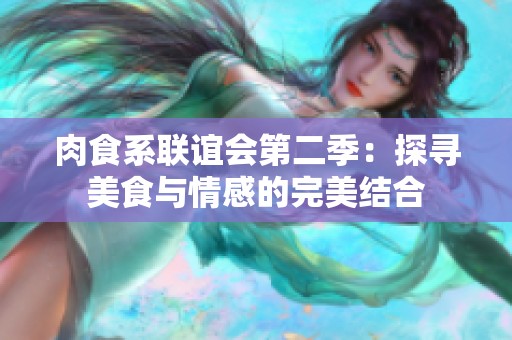 肉食系联谊会第二季：探寻美食与情感的完美结合