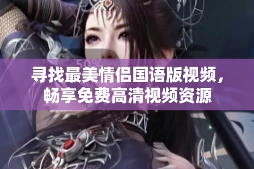 寻找最美情侣国语版视频，畅享免费高清视频资源