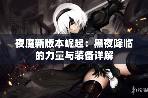 夜魔新版本崛起：黑夜降临的力量与装备详解