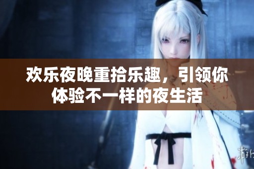 欢乐夜晚重拾乐趣，引领你体验不一样的夜生活