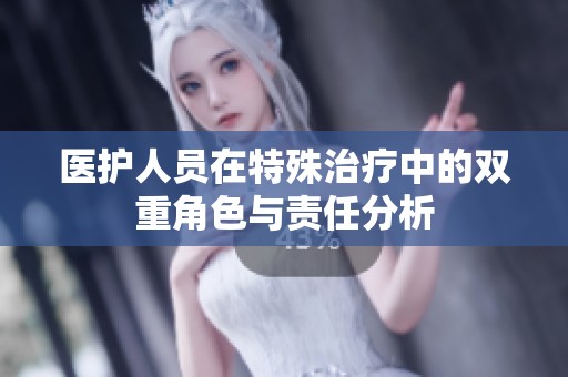 医护人员在特殊治疗中的双重角色与责任分析