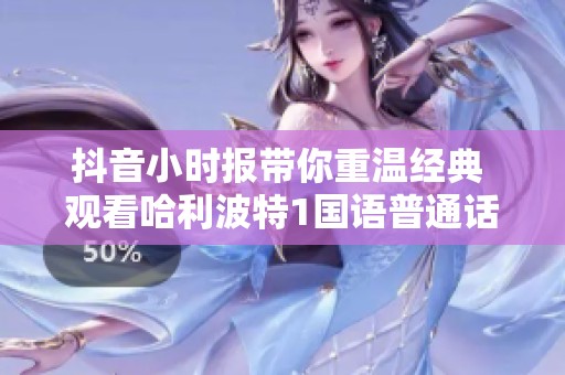 抖音小时报带你重温经典 观看哈利波特1国语普通话版精彩内容