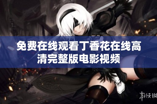 免费在线观看丁香花在线高清完整版电影视频
